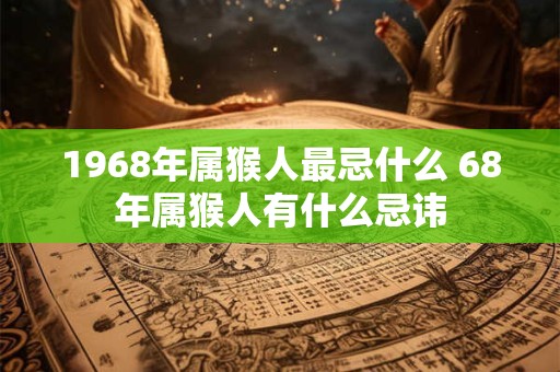 1968年属猴人最忌什么 68年属猴人有什么忌讳