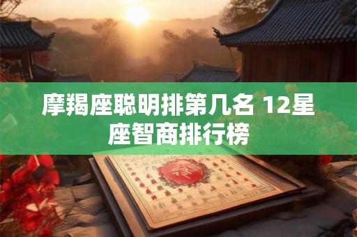 摩羯座聪明排第几名 12星座智商排行榜