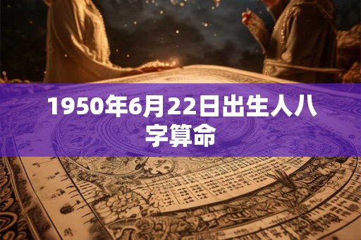 1950年6月22日出生人八字算命