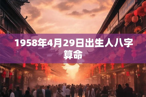 1958年4月29日出生人八字算命