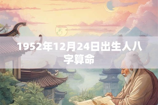 1952年12月24日出生人八字算命