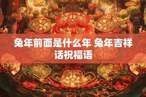 兔年前面是什么年 兔年吉祥话祝福语