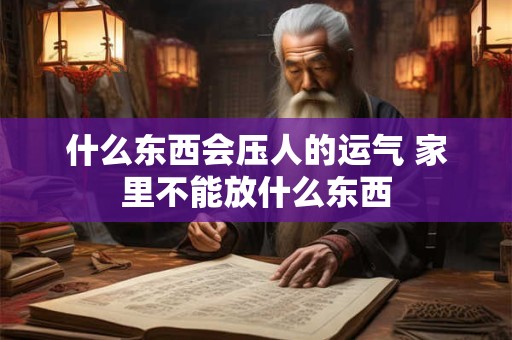 什么东西会压人的运气 家里不能放什么东西