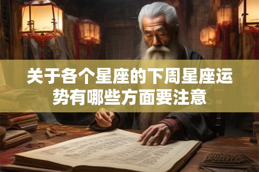 关于各个星座的下周星座运势有哪些方面要注意