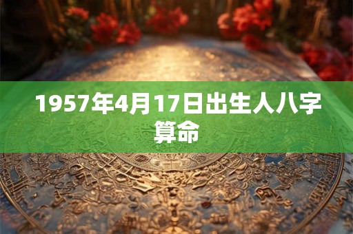 1957年4月17日出生人八字算命