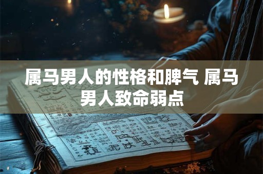 属马男人的性格和脾气 属马男人致命弱点