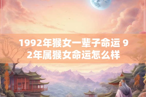 1992年猴女一辈子命运 92年属猴女命运怎么样