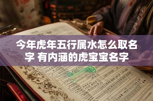 今年虎年五行属水怎么取名字 有内涵的虎宝宝名字