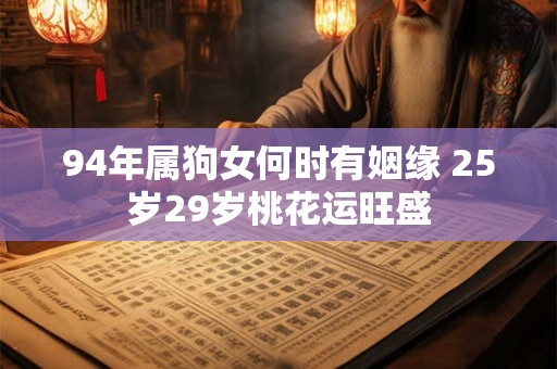 94年属狗女何时有姻缘 25岁29岁桃花运旺盛