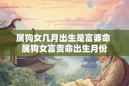 属狗女几月出生是富婆命 属狗女富贵命出生月份