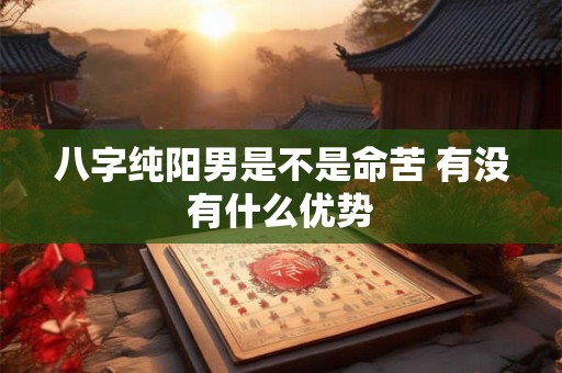 八字纯阳男是不是命苦 有没有什么优势