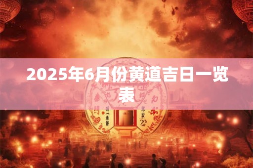 2025年6月份黄道吉日一览表