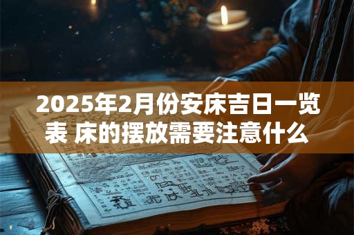 2025年2月份安床吉日一览表 床的摆放需要注意什么