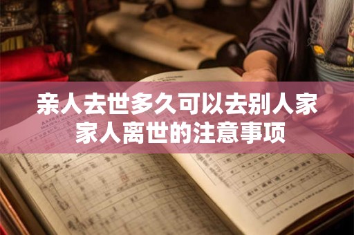 亲人去世多久可以去别人家 家人离世的注意事项