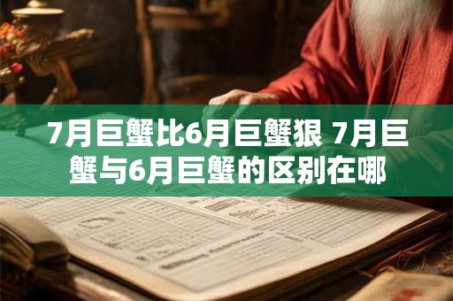 7月巨蟹比6月巨蟹狠 7月巨蟹与6月巨蟹的区别在哪
