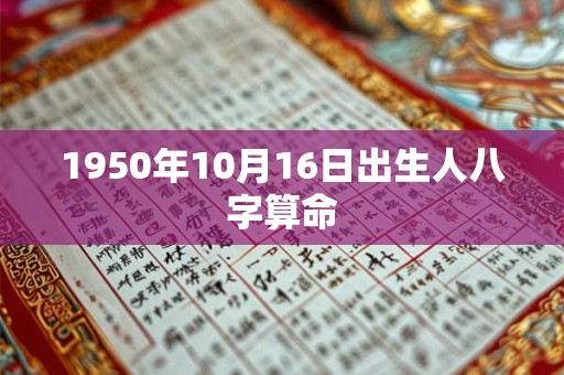 详细阅读:1950年10月16日出生人八字算命 1950年10月16日出生人八字算命