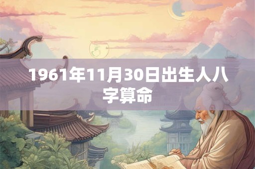 1961年11月30日出生人八字算命