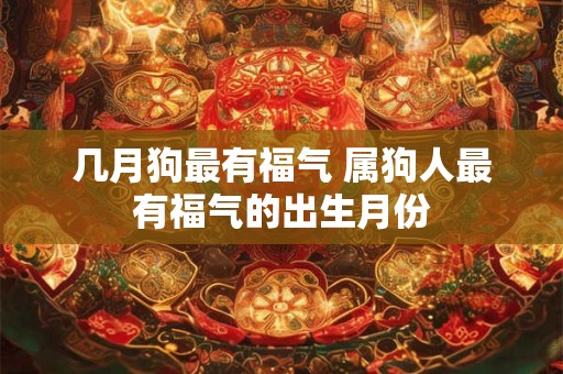 几月狗最有福气 属狗人最有福气的出生月份
