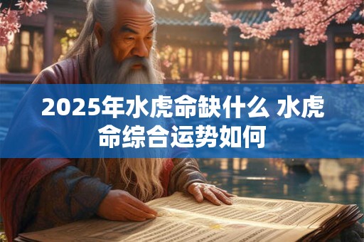 2025年水虎命缺什么 水虎命综合运势如何