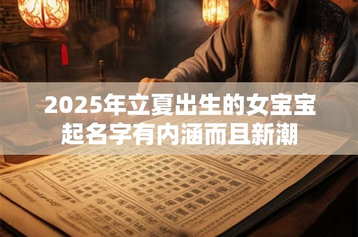 2025年立夏出生的女宝宝起名字有内涵而且新潮