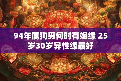 94年属狗男何时有姻缘 25岁30岁异性缘最好