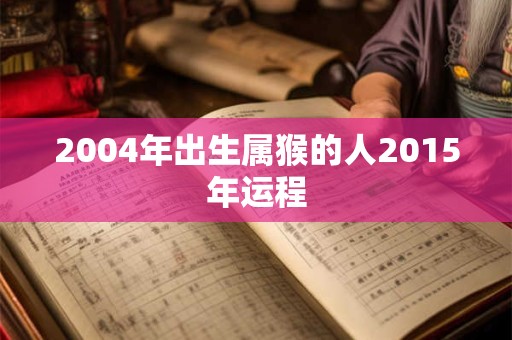 2004年出生属猴的人2015年运程