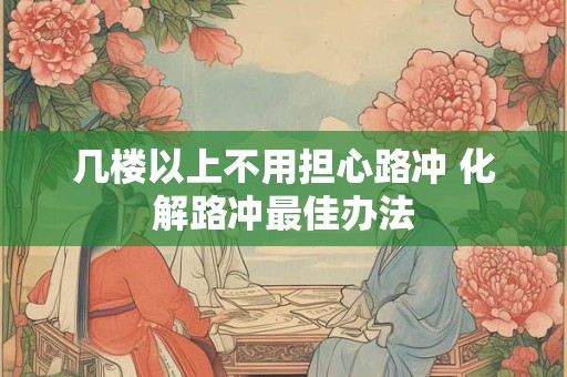 几楼以上不用担心路冲 化解路冲最佳办法