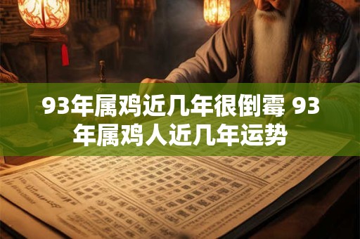 93年属鸡近几年很倒霉 93年属鸡人近几年运势
