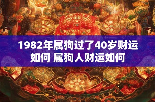 1982年属狗过了40岁财运如何 属狗人财运如何