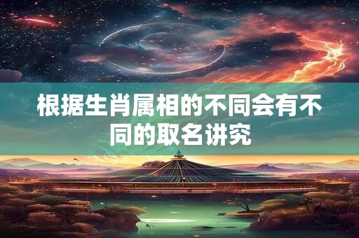 根据生肖属相的不同会有不同的取名讲究