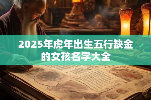 2025年虎年出生五行缺金的女孩名字大全