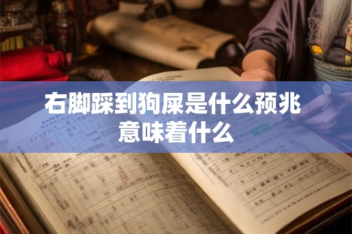 右脚踩到狗屎是什么预兆 意味着什么