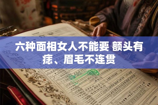 六种面相女人不能要 额头有痣、眉毛不连贯