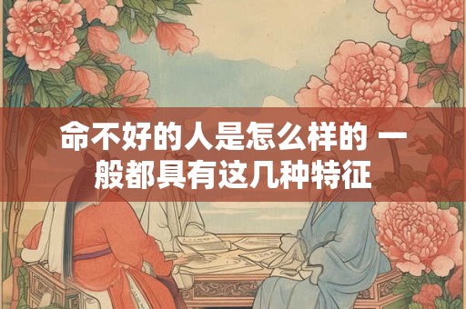 命不好的人是怎么样的 一般都具有这几种特征
