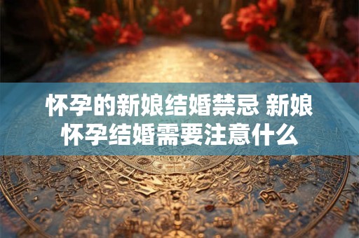怀孕的新娘结婚禁忌 新娘怀孕结婚需要注意什么