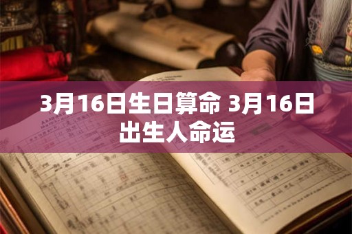 3月16日生日算命 3月16日出生人命运