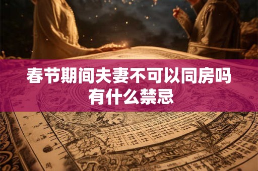春节期间夫妻不可以同房吗 有什么禁忌