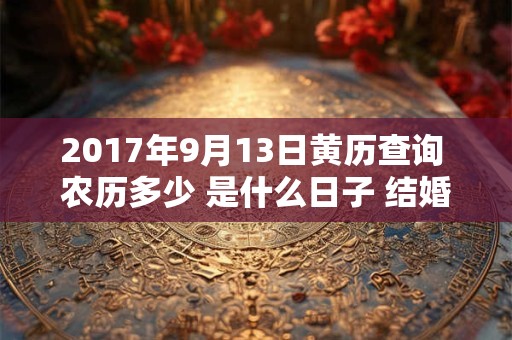 2017年9月13日黄历查询 农历多少 是什么日子 结婚吉时