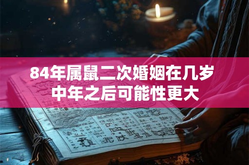 84年属鼠二次婚姻在几岁 中年之后可能性更大