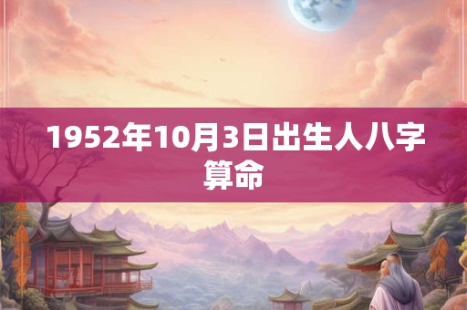 1952年10月3日出生人八字算命