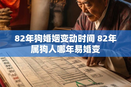 82年狗婚姻变动时间 82年属狗人哪年易婚变