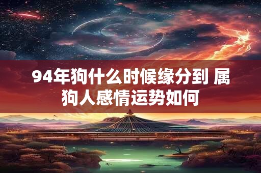 94年狗什么时候缘分到 属狗人感情运势如何