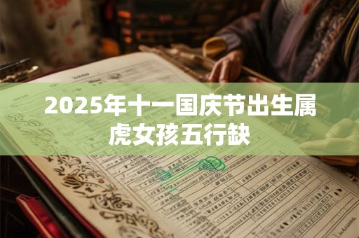 2025年十一国庆节出生属虎女孩五行缺