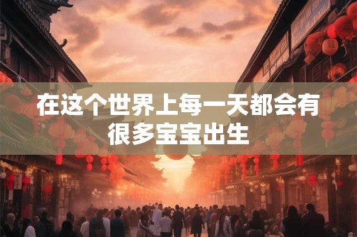 在这个世界上每一天都会有很多宝宝出生