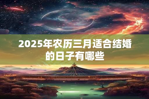 2025年农历三月适合结婚的日子有哪些