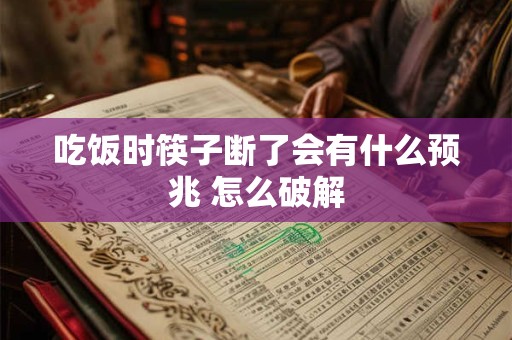 吃饭时筷子断了会有什么预兆 怎么破解