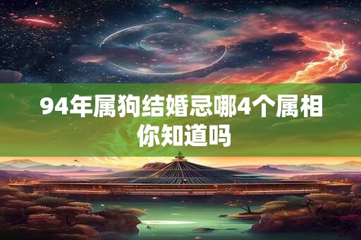 94年属狗结婚忌哪4个属相 你知道吗