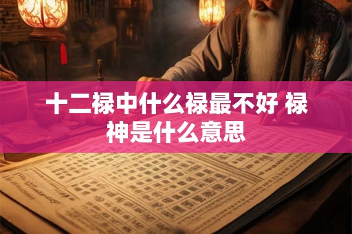 十二禄中什么禄最不好 禄神是什么意思