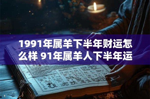 1991年属羊下半年财运怎么样 91年属羊人下半年运势