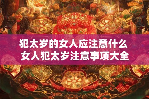 犯太岁的女人应注意什么 女人犯太岁注意事项大全